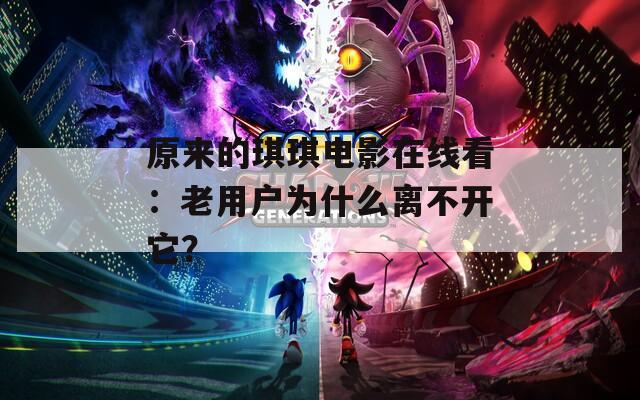 原来的琪琪电影在线看：老用户为什么离不开它？