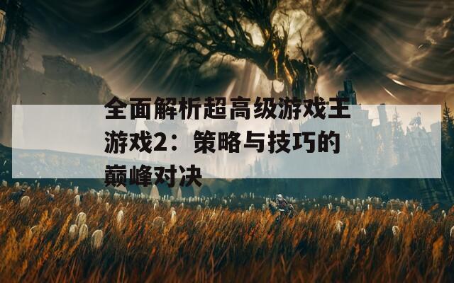 全面解析超高级游戏王游戏2：策略与技巧的巅峰对决