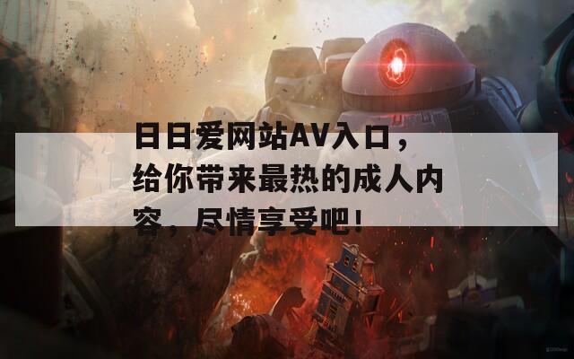 日日爱网站AV入口，给你带来最热的成人内容，尽情享受吧！