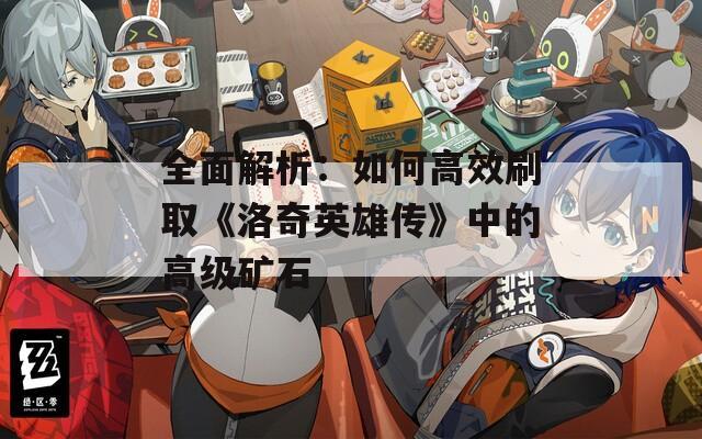 全面解析：如何高效刷取《洛奇英雄传》中的高级矿石