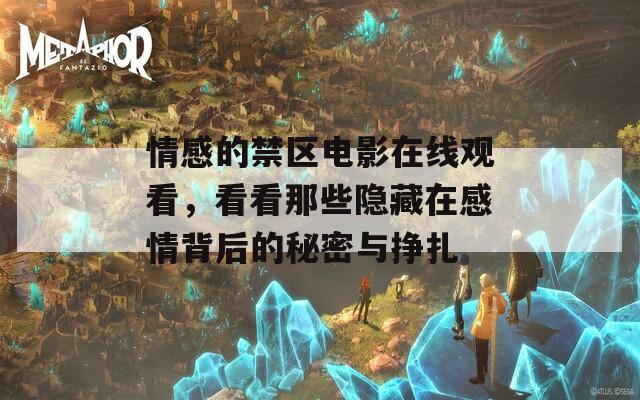 情感的禁区电影在线观看，看看那些隐藏在感情背后的秘密与挣扎