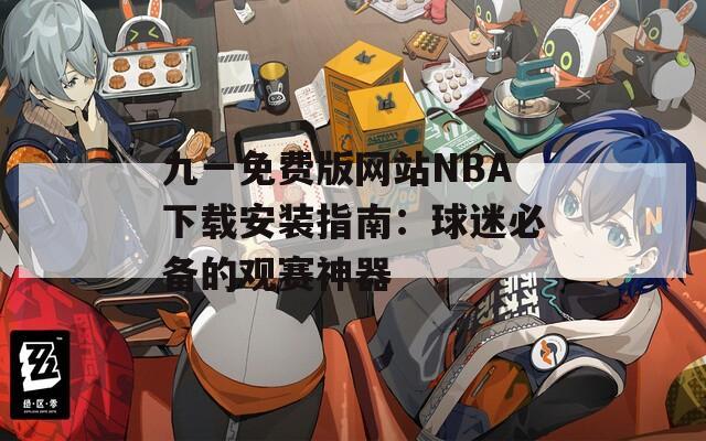九一免费版网站NBA下载安装指南：球迷必备的观赛神器