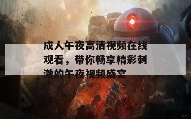 成人午夜高清视频在线观看，带你畅享精彩刺激的午夜视频盛宴