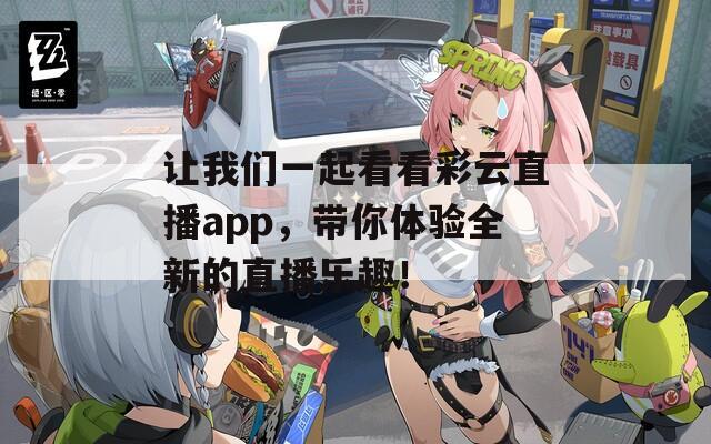 让我们一起看看彩云直播app，带你体验全新的直播乐趣！