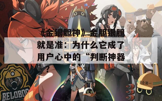 《金银胆神》金胆银胆就是准：为什么它成了用户心中的“判断神器”？