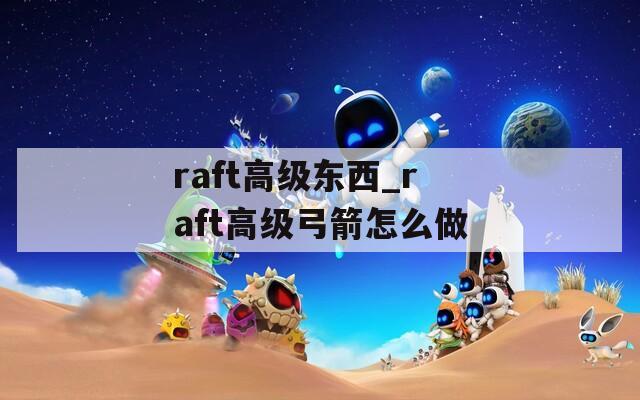 raft高级东西_raft高级弓箭怎么做