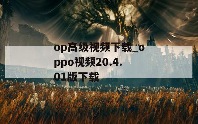 op高级视频下载_oppo视频20.4.01版下载