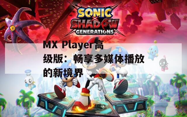 MX Player高级版：畅享多媒体播放的新境界