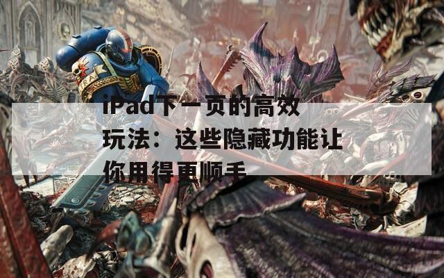 iPad下一页的高效玩法：这些隐藏功能让你用得更顺手