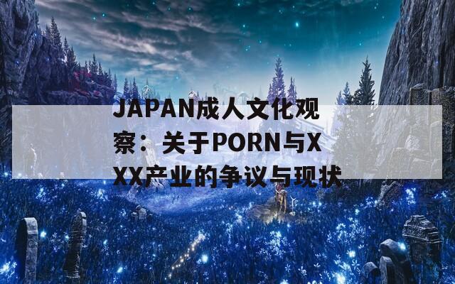 JAPAN成人文化观察：关于PORN与XXX产业的争议与现状