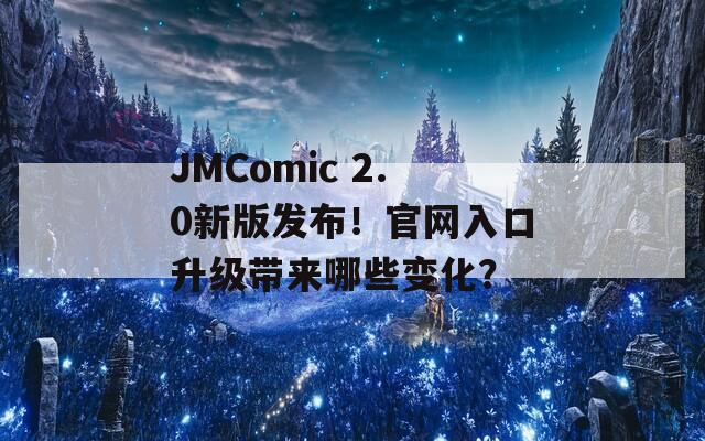 JMComic 2.0新版发布！官网入口升级带来哪些变化？