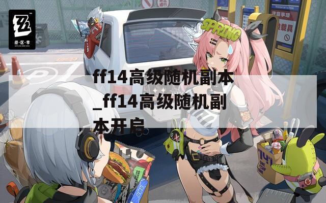 ff14高级随机副本_ff14高级随机副本开启