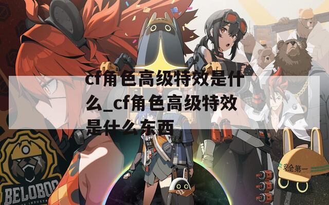 cf角色高级特效是什么_cf角色高级特效是什么东西