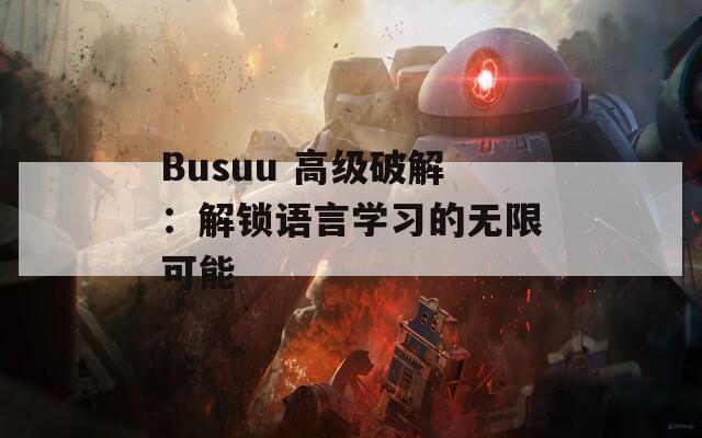 Busuu 高级破解：解锁语言学习的无限可能
