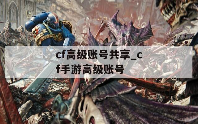 cf高级账号共享_cf手游高级账号