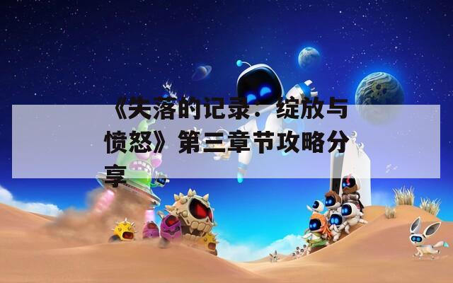 《失落的记录：绽放与愤怒》第三章节攻略分享