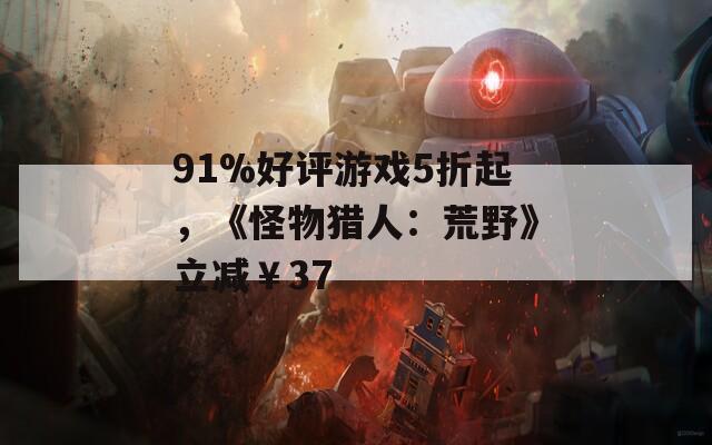 91%好评游戏5折起，《怪物猎人：荒野》立减￥37