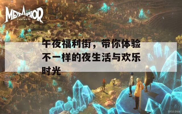 午夜福利街，带你体验不一样的夜生活与欢乐时光