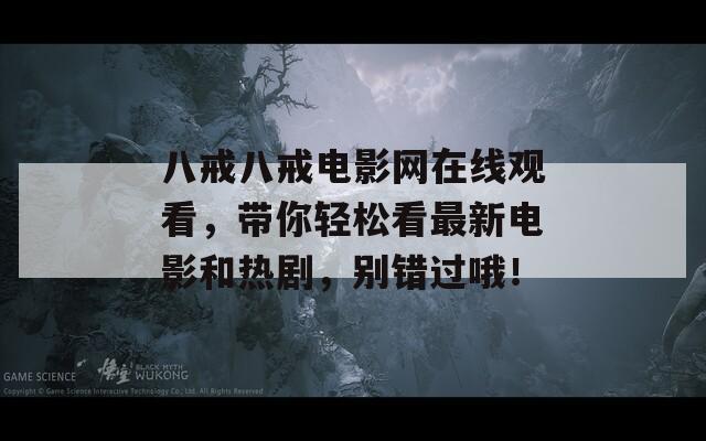 八戒八戒电影网在线观看，带你轻松看最新电影和热剧，别错过哦！