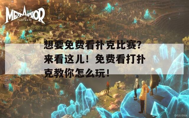 想要免费看扑克比赛？来看这儿！免费看打扑克教你怎么玩！