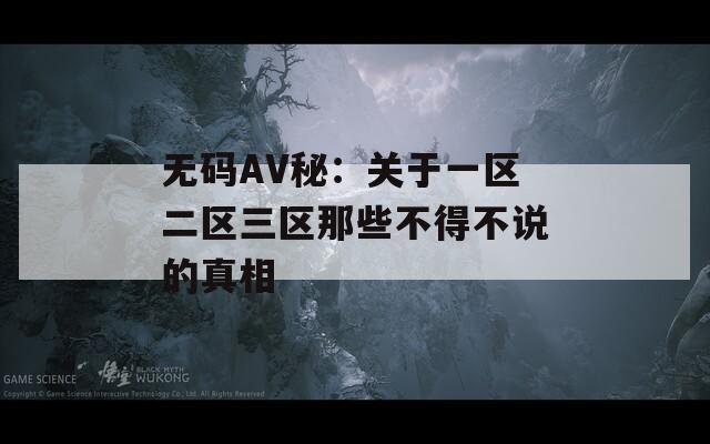 无码AV秘：关于一区二区三区那些不得不说的真相
