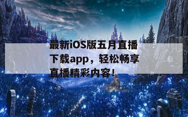 最新iOS版五月直播下载app，轻松畅享直播精彩内容！