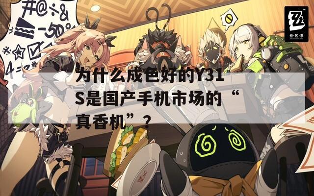 为什么成色好的Y31S是国产手机市场的“真香机”？