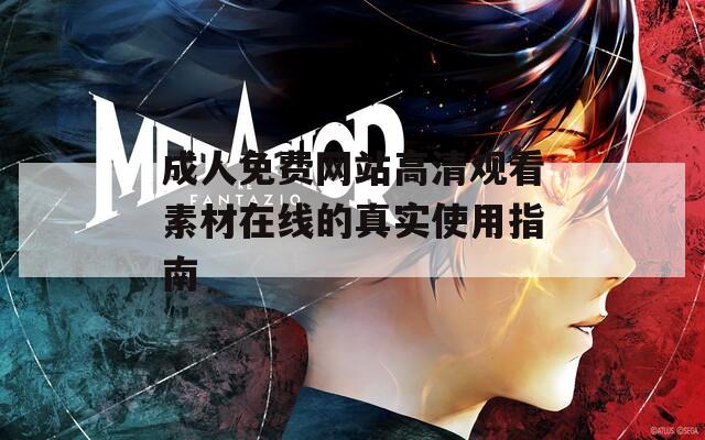 成人免费网站高清观看素材在线的真实使用指南