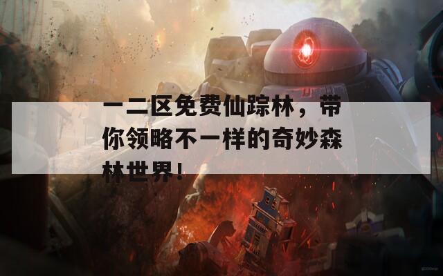 一二区免费仙踪林，带你领略不一样的奇妙森林世界！