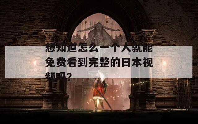 想知道怎么一个人就能免费看到完整的日本视频吗？