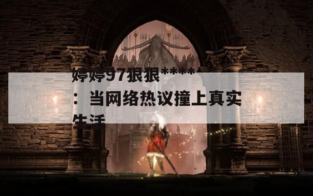 婷婷97狠狠****：当网络热议撞上真实生活