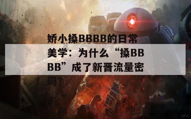 娇小搡BBBB的日常美学：为什么“搡BBBB”成了新晋流量密码？