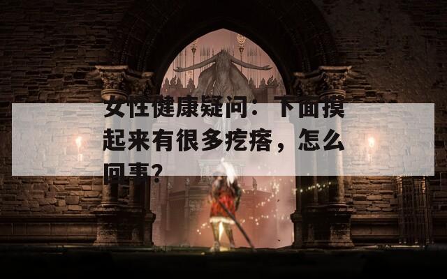 女性健康疑问：下面摸起来有很多疙瘩，怎么回事？