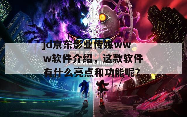 jd京东影业传媒www软件介绍，这款软件有什么亮点和功能呢？