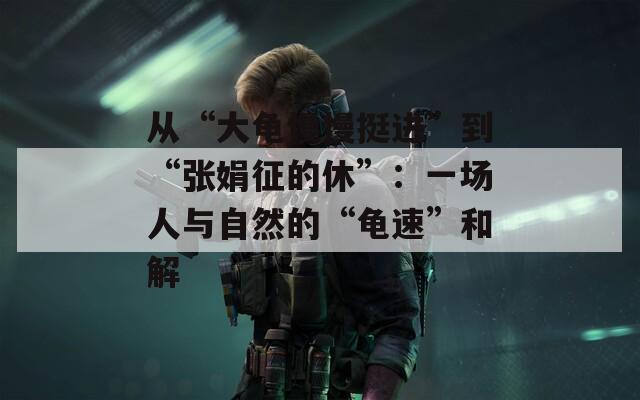 从“大龟慢慢挺进”到“张娟征的休”：一场人与自然的“龟速”和解