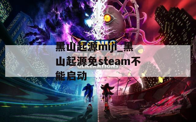 黑山起源miji_黑山起源免steam不能启动