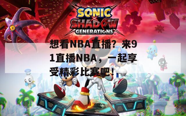 想看NBA直播？来91直播NBA，一起享受精彩比赛吧！