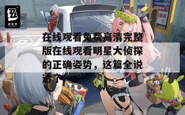 在线观看免费高清完整版在线观看明星大侦探的正确姿势，这篇全说透了！