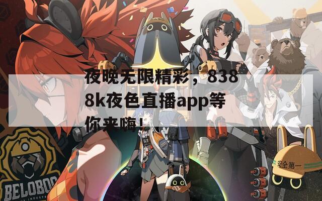 夜晚无限精彩，8388k夜色直播app等你来嗨！