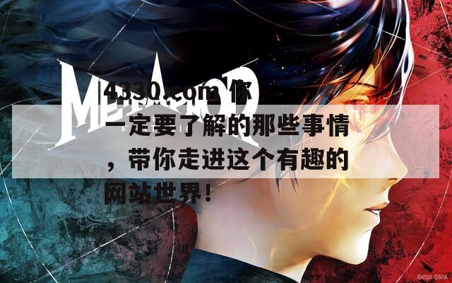 4330.com 你一定要了解的那些事情，带你走进这个有趣的网站世界！