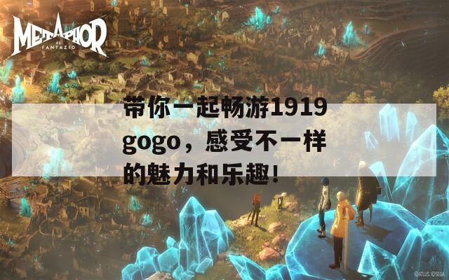 带你一起畅游1919gogo，感受不一样的魅力和乐趣！