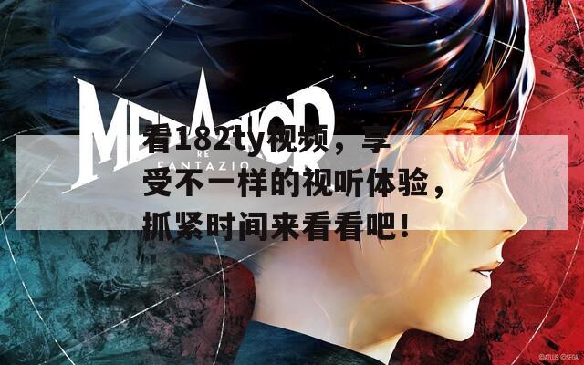 看182ty视频，享受不一样的视听体验，抓紧时间来看看吧！