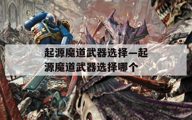起源魔道武器选择—起源魔道武器选择哪个