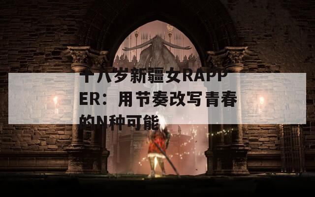 十八岁新疆女RAPPER：用节奏改写青春的N种可能