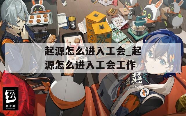 起源怎么进入工会_起源怎么进入工会工作