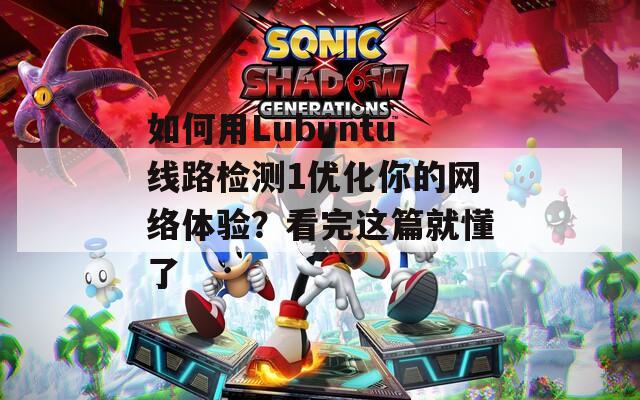 如何用Lubuntu线路检测1优化你的网络体验？看完这篇就懂了