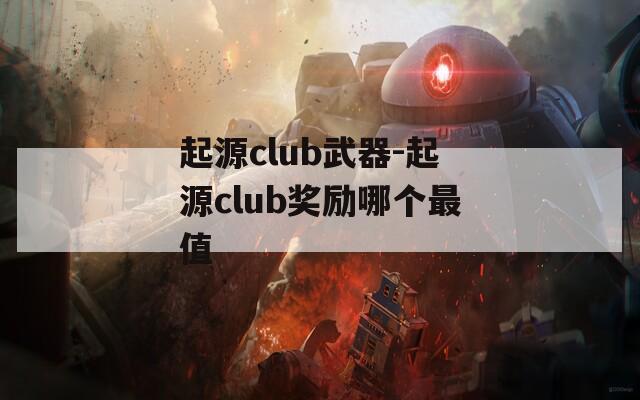 起源club武器-起源club奖励哪个最值