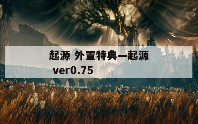 起源 外置特典—起源 ver0.75