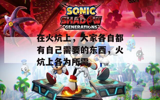 在火炕上，大家各自都有自己需要的东西，火炕上各为所需