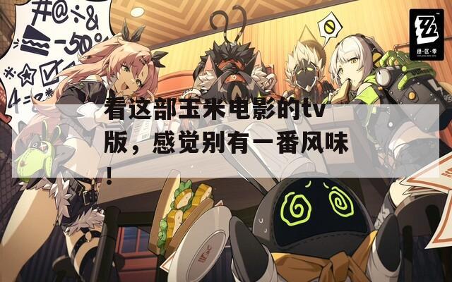 看这部玉米电影的tv版，感觉别有一番风味！